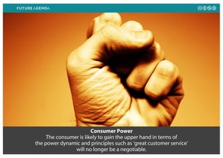 Consumer Power
The consumer is likely to gain the upper hand in terms of
the power dynamic and principles such as ‘great c...