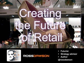 Creating
the Future
of Retail
Futurist
Strategy advisor
Author
@rossdawson
 