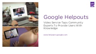 LABS

Google Helpouts
Video Service Taps Community
Experts To Provide Users With
Knowledge
www.helpouts.google.com

 