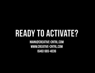 ready to activate?
Niani@Creative-CNTRL.com
www.creative-cntrl.com
(646) 665-4036
 