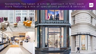 Nordstrom has taken a similar approach in NYC, each
store featuring a mix of specialized product & services
 
