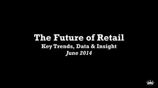 The Future of Retail
Key Trends, Data & Insight
June 2014
 