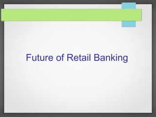Future of Retail Banking
 