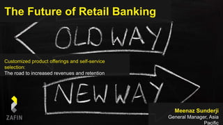 The Future of Retail Banking
Customized product offerings and self-service
selection:
The road to increased revenues and retention
Meenaz Sunderji
General Manager, Asia
Pacific
 