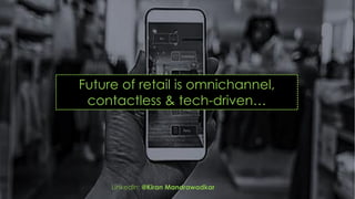 Future of retail is omnichannel,
contactless & tech-driven…
LinkedIn: @Kiran Mandrawadkar
 