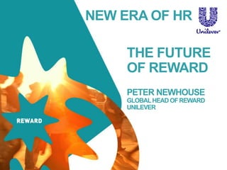 THE FUTURE
OF REWARD
PETER NEWHOUSE
GLOBALHEAD OFREWARD
UNILEVER
NEW ERA OF HR
 