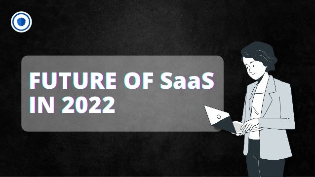 FUTURE OF SaaS
FUTURE OF SaaS
FUTURE OF SaaS
IN 2022
IN 2022
IN 2022
 