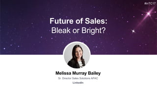 Melissa Murray Bailey
Sr. Director Sales Solutions APAC
LinkedIn
Future of Sales:
Bleak or Bright?
#inTC17
 