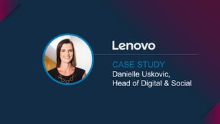 CASE STUDY
Danielle Uskovic,
Head of Digital & Social
 