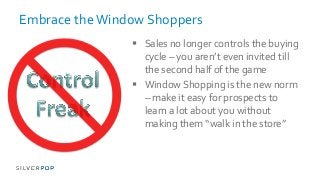 Embrace the Window Shoppers
 Sales no longer controls the buying
cycle – you aren’t even invited till
the second half of ...