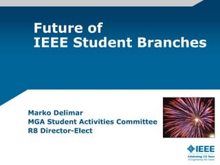 Future of
 IEEE Student Branches




Marko Delimar
MGA Student Activities Committee
R8 Director-Elect
 