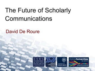 David De Roure
The Future of Scholarly
Communications
 