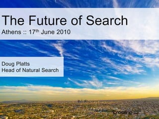 The Future of Search Athens :: 17th June 2010 Doug Platts Head of Natural Search 