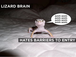 LIZARD BRAIN
good good
good good
good good
good good
HATES BARRIERS TO ENTRY
 