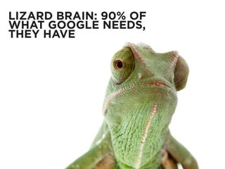 LIZARD BRAIN: 90% OF
WHAT GOOGLE NEEDS,
THEY HAVE
 