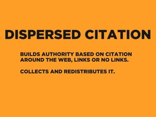 BUILDS AUTHORITY BASED ON CITATION
AROUND THE WEB, LINKS OR NO LINKS.
COLLECTS AND REDISTRIBUTES IT.
DISPERSED CITATION
 