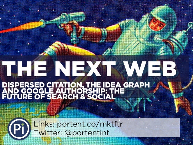 DISPERSED CITATION, THE IDEA GRAPH
AND GOOGLE AUTHORSHIP: THE
FUTURE OF SEARCH & SOCIAL
Links: portent.co/mktftr
Twitter: ...