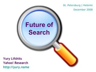 Yury Lifshits Yahoo! Research http://yury.name Future of Search St. Petersburg | Helsinki December 2008 