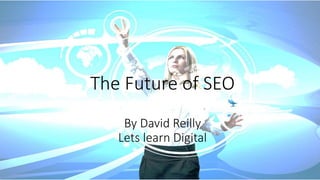 The Future of SEO
By David Reilly
Lets learn Digital
 