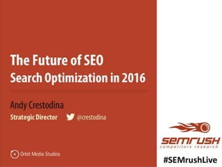 The Future of SEO
Search Optimization
in 2016
Andy Crestodina
Strategic Director |
@crestodina
#SEMrushLive
 