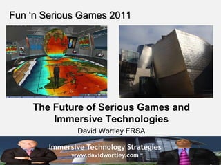 Immersive Technology Strategies
www.davidwortley.com
Fun ‘n Serious Games 2011
The Future of Serious Games and
Immersive Technologies
David Wortley FRSA
 