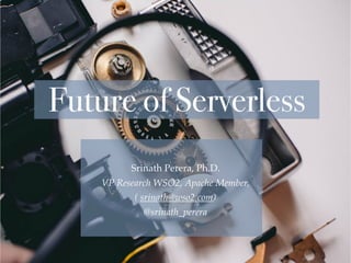 Future of Serverless
Srinath Perera, Ph.D.
VP Research WSO2, Apache Member,
( srinath@wso2.com)
@srinath_perera
 