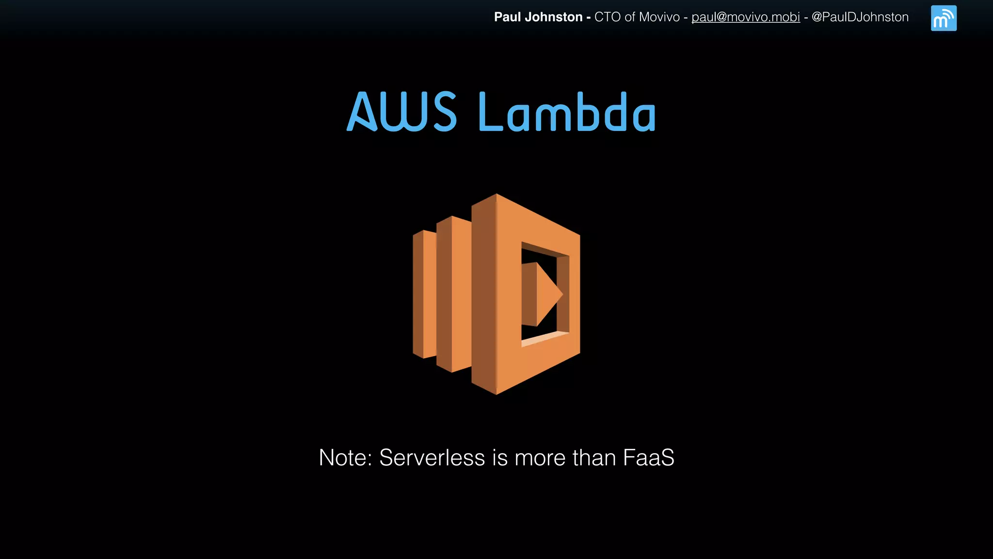 Paul Johnston - CTO of Movivo - paul@movivo.mobi - @PaulDJohnston
AWS Lambda
Note: Serverless is more than FaaS
 
