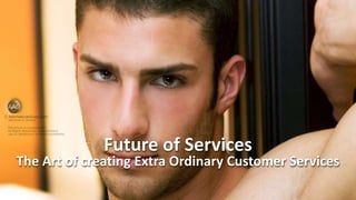 Future of Services
The Art of creating Extra Ordinary Customer Services
 