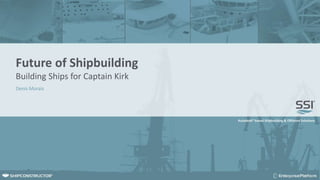 Future of Shipbuilding
Building Ships for Captain Kirk
Denis Morais
 