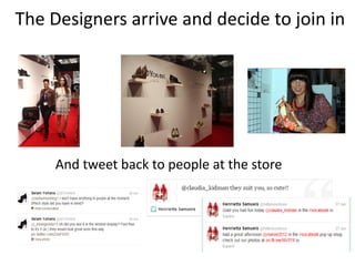 The Designers arrive and decide to join in




     And tweet back to people at the store
 