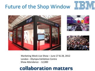 Future of the Shop Window




      Marketing Week Live Show – June 27 & 28, 2012
      London - Olympia Exhibition Centre
      Show Attendance - 12,000
 