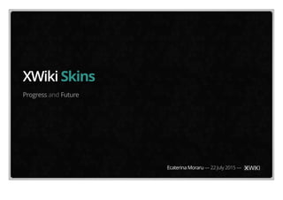 XWiki Skins
Progress and Future
Ecaterina Moraru — 22 July 2015 —
 