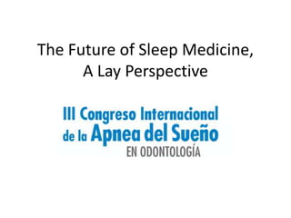 The Future of Sleep Medicine,
      A Lay Perspective
 