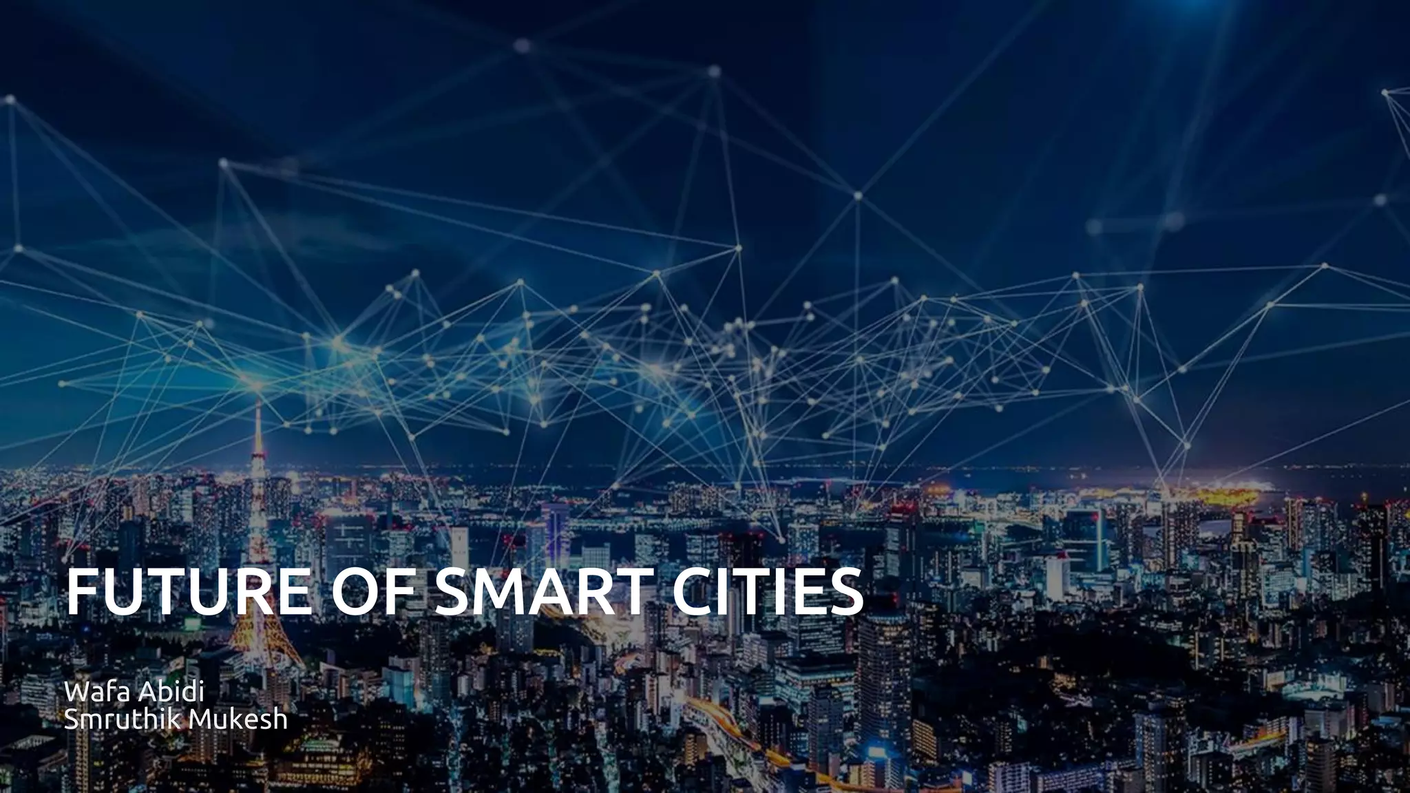 FUTURE OF SMART CITIES
Wafa Abidi
Smruthik Mukesh
 