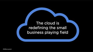 The cloud is
redeﬁning the small
business playing ﬁeld
#SMBecosystem
 