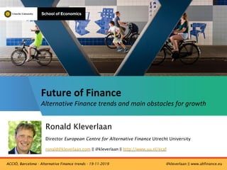 Ronald Kleverlaan
Director European Centre for Alternative Finance Utrecht University
ronald@kleverlaan.com || @kleverlaan || http://www.uu.nl/ecaf
Future of Finance
Alternative Finance trends and main obstacles for growth
ACCIÓ, Barcelona - Alternative Finance trends - 19-11-2019 @kleverlaan || www.altfinance.eu
 