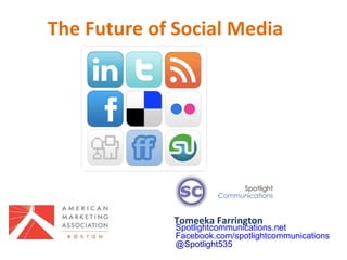 The Future of Social Media  Tomeeka Farrington Spotlightcommunications.net F acebook.com/spotlightcommunications @Spotlight535 