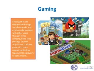Gaming Social games are distributed through social networks and existing relationships with other users through invite sys...