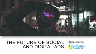 THE FUTURE OF SOCIAL
AND DIGITAL ADS
Zontee Hou for
 