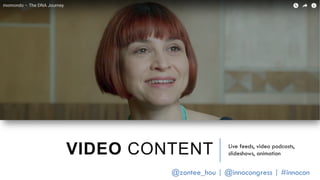 VIDEO CONTENT Live feeds, video podcasts,
slideshows, animation
@zontee_hou | @innocongress | #innocon
 