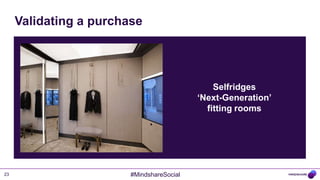 Validating a purchase




                                               Selfridges
                                           „Next-Generation‟
                                             fitting rooms




23                      #MindshareSocial
 