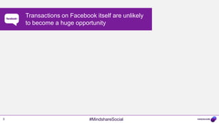 _______   Transactions on Facebook itself are unlikely
              to become a huge opportunity




3                                    #MindshareSocial
 