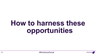 How to harness these
        opportunities

36          #MindshareSocial
 