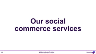 Our social
     commerce services


44         #MindshareSocial
 