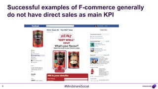 Successful examples of F-commerce generally
    do not have direct sales as main KPI




9                    #MindshareSocial
 