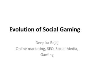 Evolution of Social Gaming Deepika Bajaj Online marketing, SEO, Social Media, Gaming 