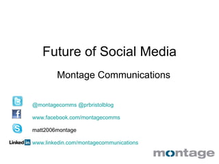 Future of Social Media Montage Communications  @ montagecomms   @ prbristolblog www.facebook.com/montagecomms matt2006montage www.linkedin.com/montagecommunications 