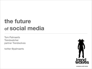 the future
of social media	
Tom Palmaerts
Trendwatcher
partner Trendwolves

twitter @palmaerts
 