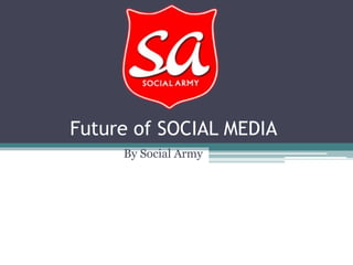 Future of SOCIAL MEDIA
By Social Army
 