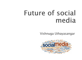 Future of socialFuture of social
mediamedia
Vishnuga Uthayasangar
 